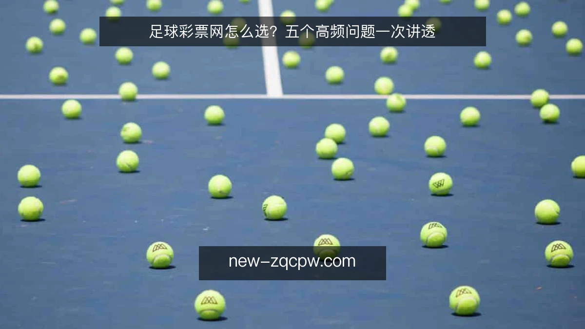足球彩票网怎么选？五个高频问题一次讲透