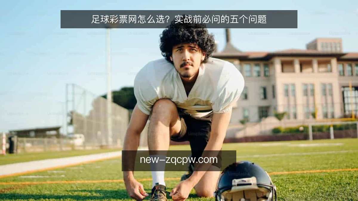 足球彩票网怎么选？实战前必问的五个问题