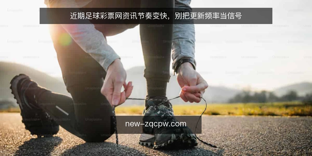 近期足球彩票网资讯节奏变快,别把更新频率当信号 — 当下资讯节奏的观察 配图