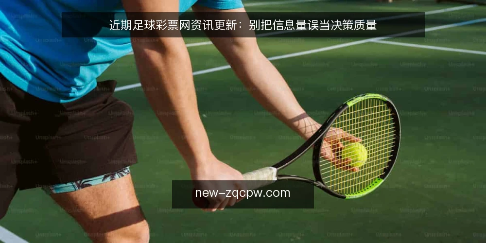 近期足球彩票网资讯更新：别把信息量误当决策质量 — 眼下足球彩票网资讯的更新节奏 配图