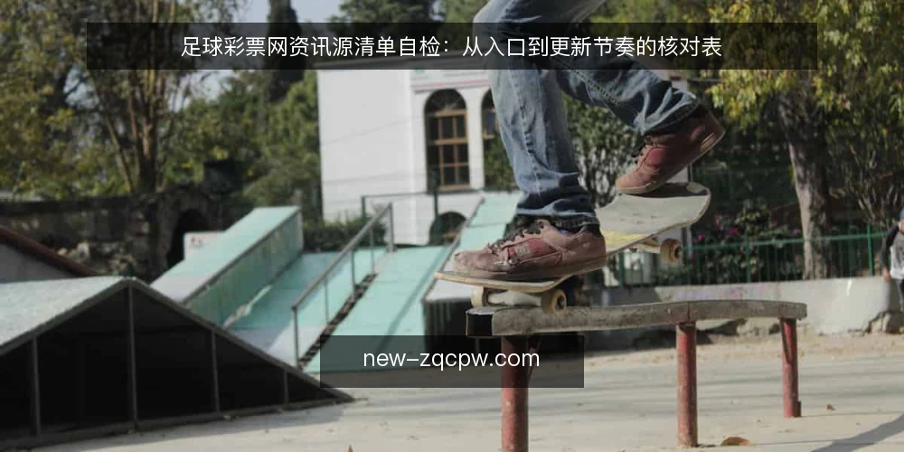 足球彩票网资讯源清单自检:从入口到更新节奏的核对表 — 为什么现在要审计足球彩票网资讯源 配图