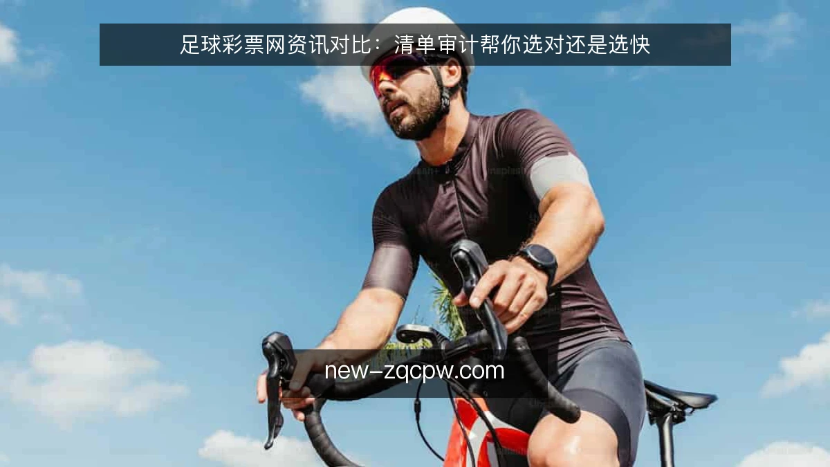 足球彩票网资讯对比:清单审计帮你选对还是选快