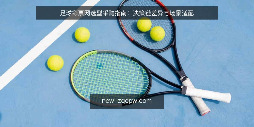 足球彩票网选型采购指南：决策链差异与场景适配 — 明确选型标准：先定义决策需求 配图