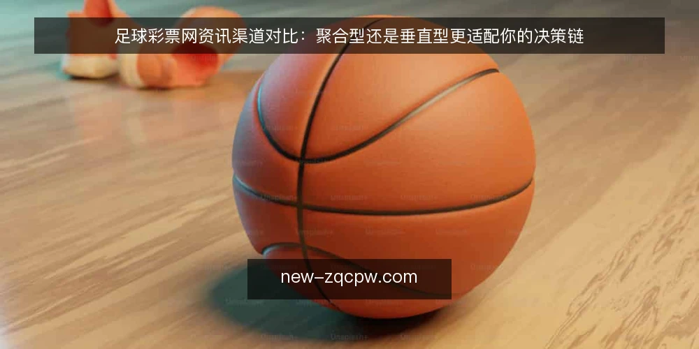 足球彩票网资讯渠道对比:聚合型还是垂直型更适配你的决策链 — 先定义需求:你要的资讯到底解决什么问题 配图