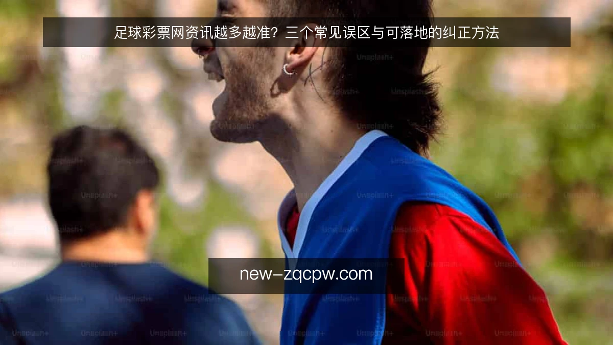 足球彩票网资讯越多越准?三个常见误区与可落地的纠正方法