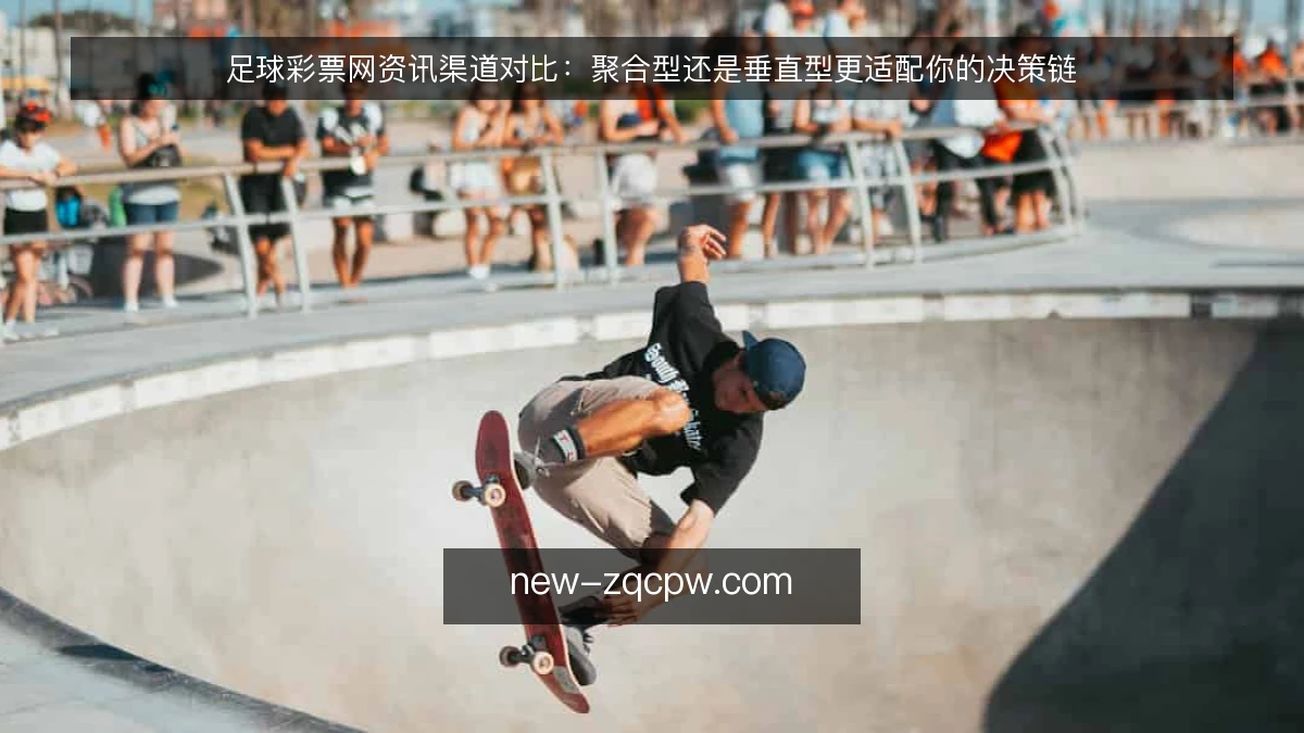 足球彩票网资讯渠道对比:聚合型还是垂直型更适配你的决策链