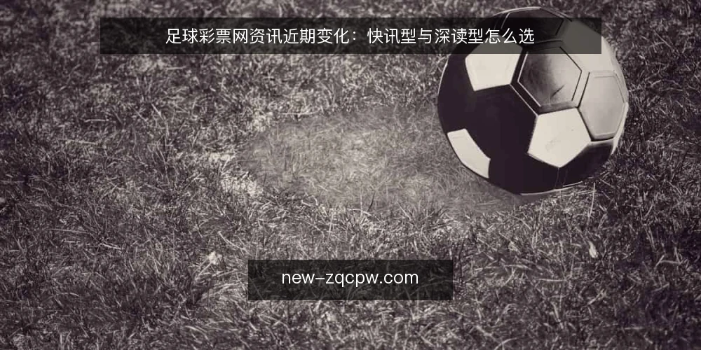 足球彩票网资讯近期变化:快讯型与深读型怎么选 — 先定决策标准 配图